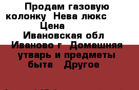 Продам газовую колонку “Нева люкс-5514“ › Цена ­ 5 000 - Ивановская обл., Иваново г. Домашняя утварь и предметы быта » Другое   